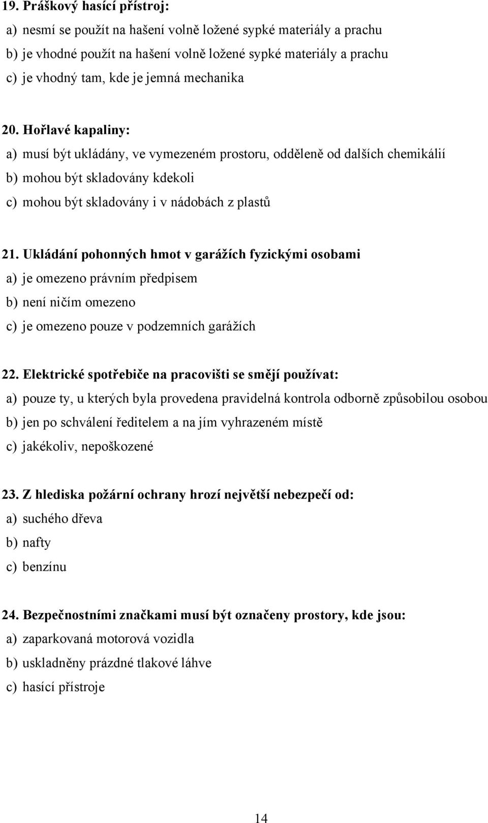 Ukládání pohonných hmot v garážích fyzickými osobami a) je omezeno právním předpisem b) není ničím omezeno c) je omezeno pouze v podzemních garážích 22.