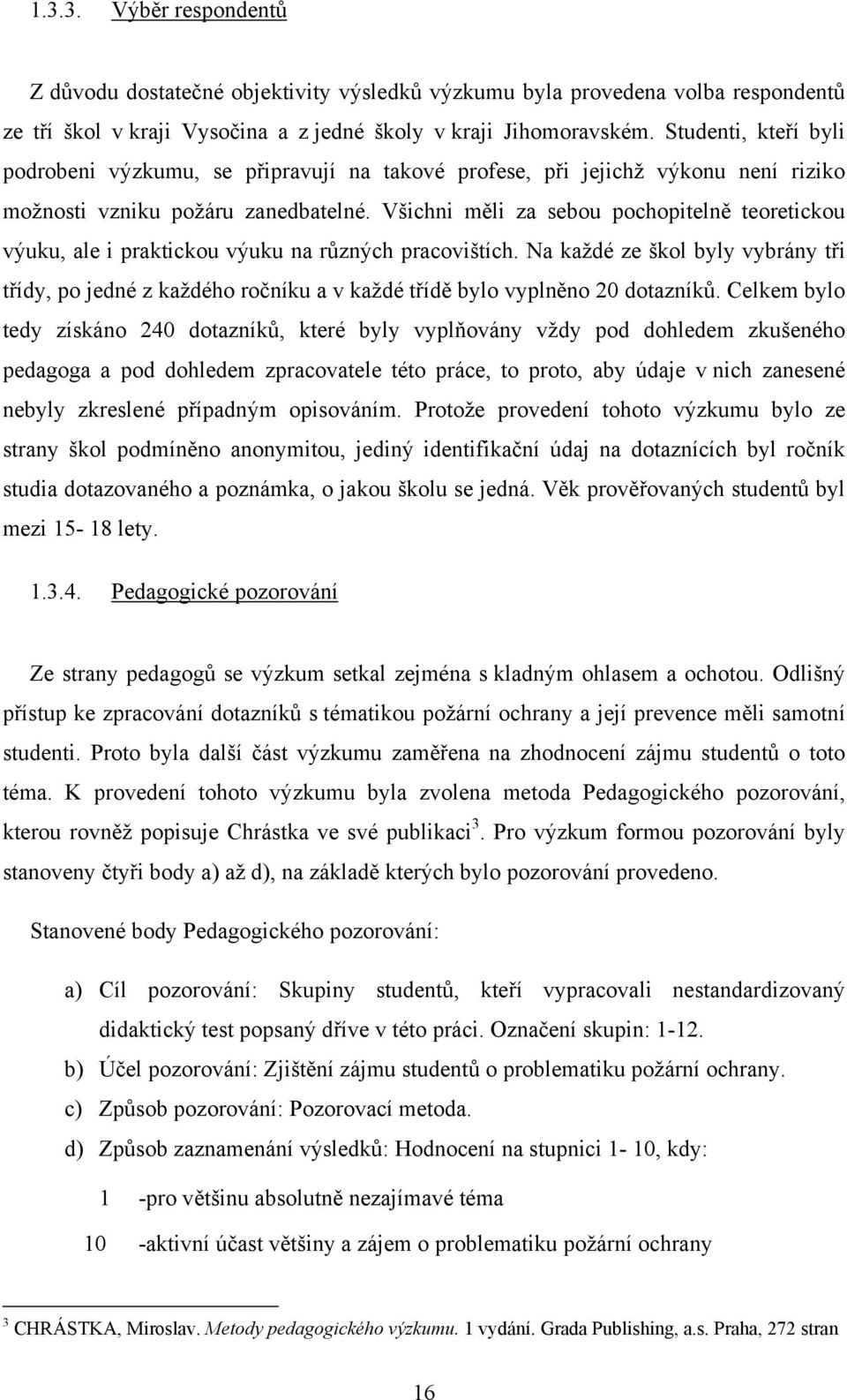 Všichni měli za sebou pochopitelně teoretickou výuku, ale i praktickou výuku na různých pracovištích.