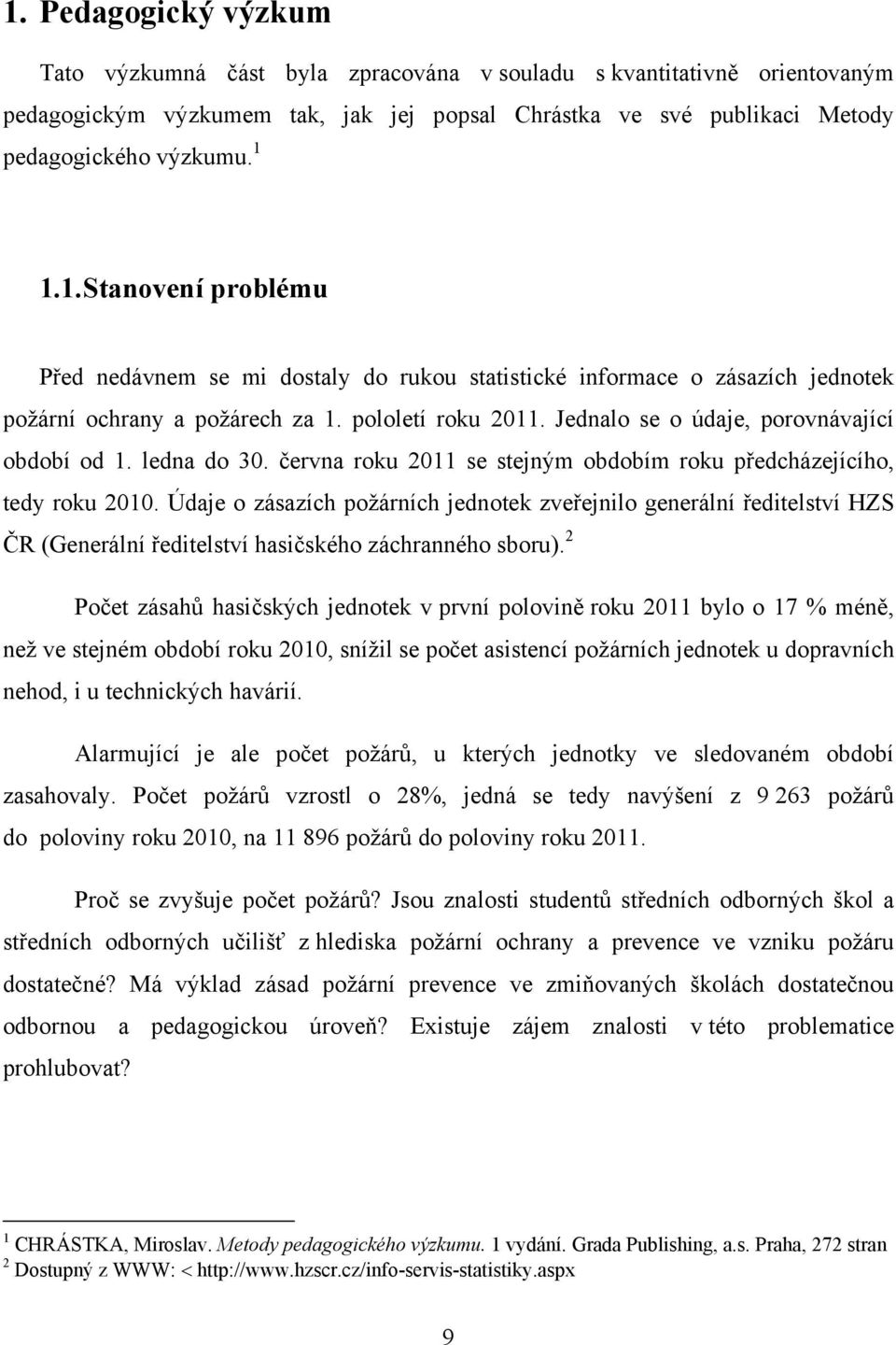 Údaje o zásazích požárních jednotek zveřejnilo generální ředitelství HZS ČR (Generální ředitelství hasičského záchranného sboru).