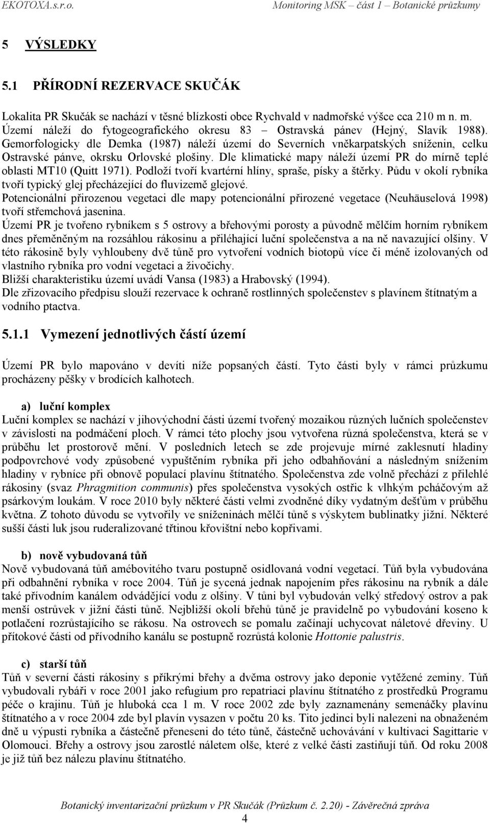 Gemorfologicky dle Demka (1987) náleží území do Severních vněkarpatských sníženin, celku Ostravské pánve, okrsku Orlovské plošiny.