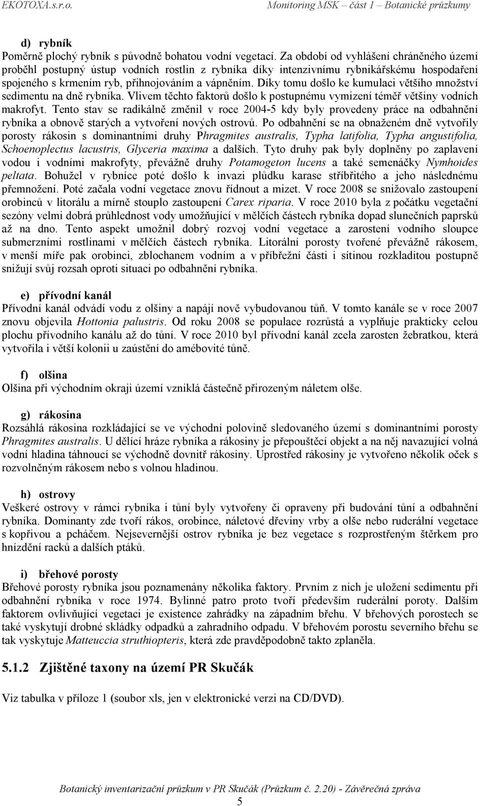 Díky tomu došlo ke kumulaci většího množství sedimentu na dně rybníka. Vlivem těchto faktorů došlo k postupnému vymizení téměř většiny vodních makrofyt.