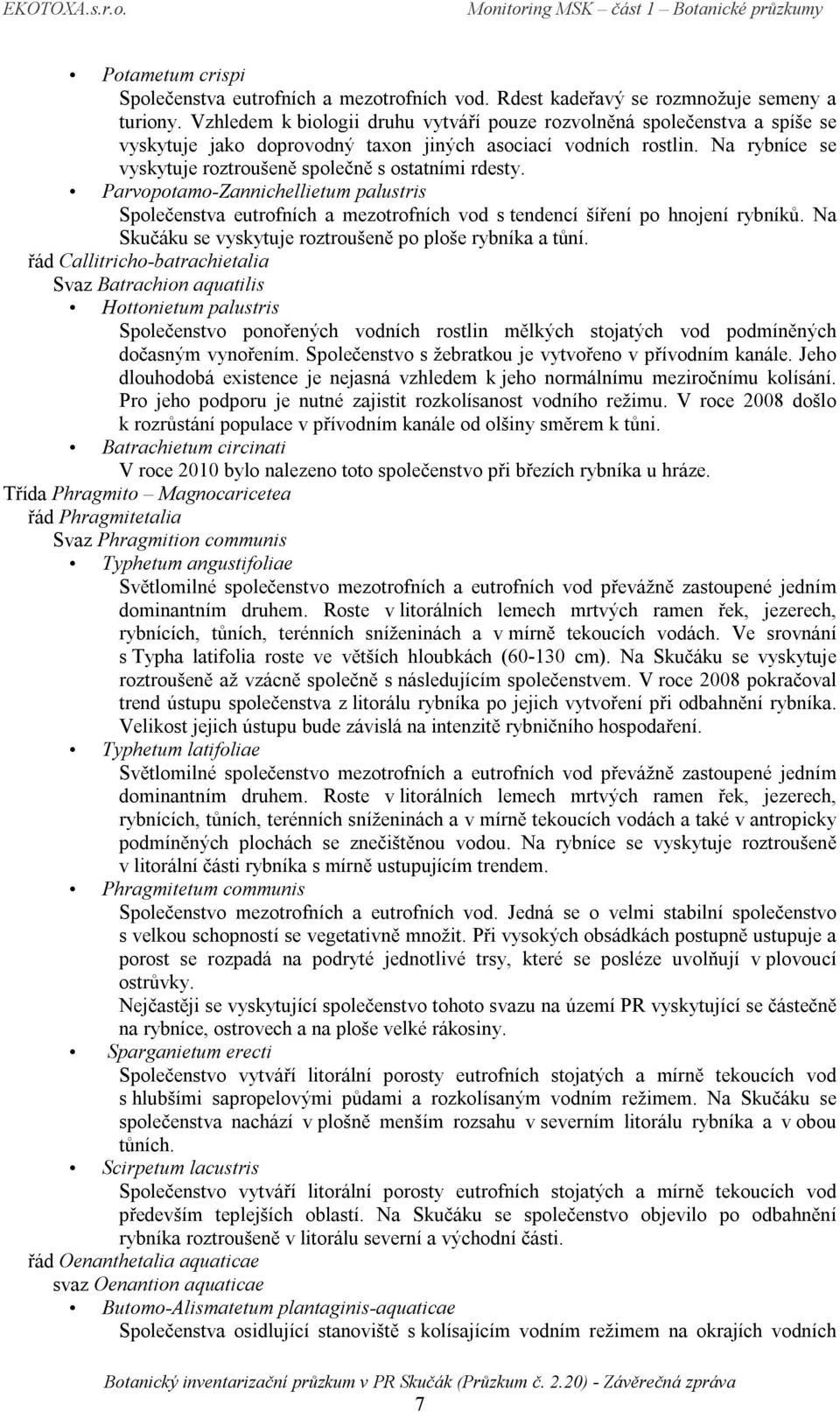 Na rybníce se vyskytuje roztroušeně společně s ostatními rdesty. Parvopotamo-Zannichellietum palustris Společenstva eutrofních a mezotrofních vod s tendencí šíření po hnojení rybníků.