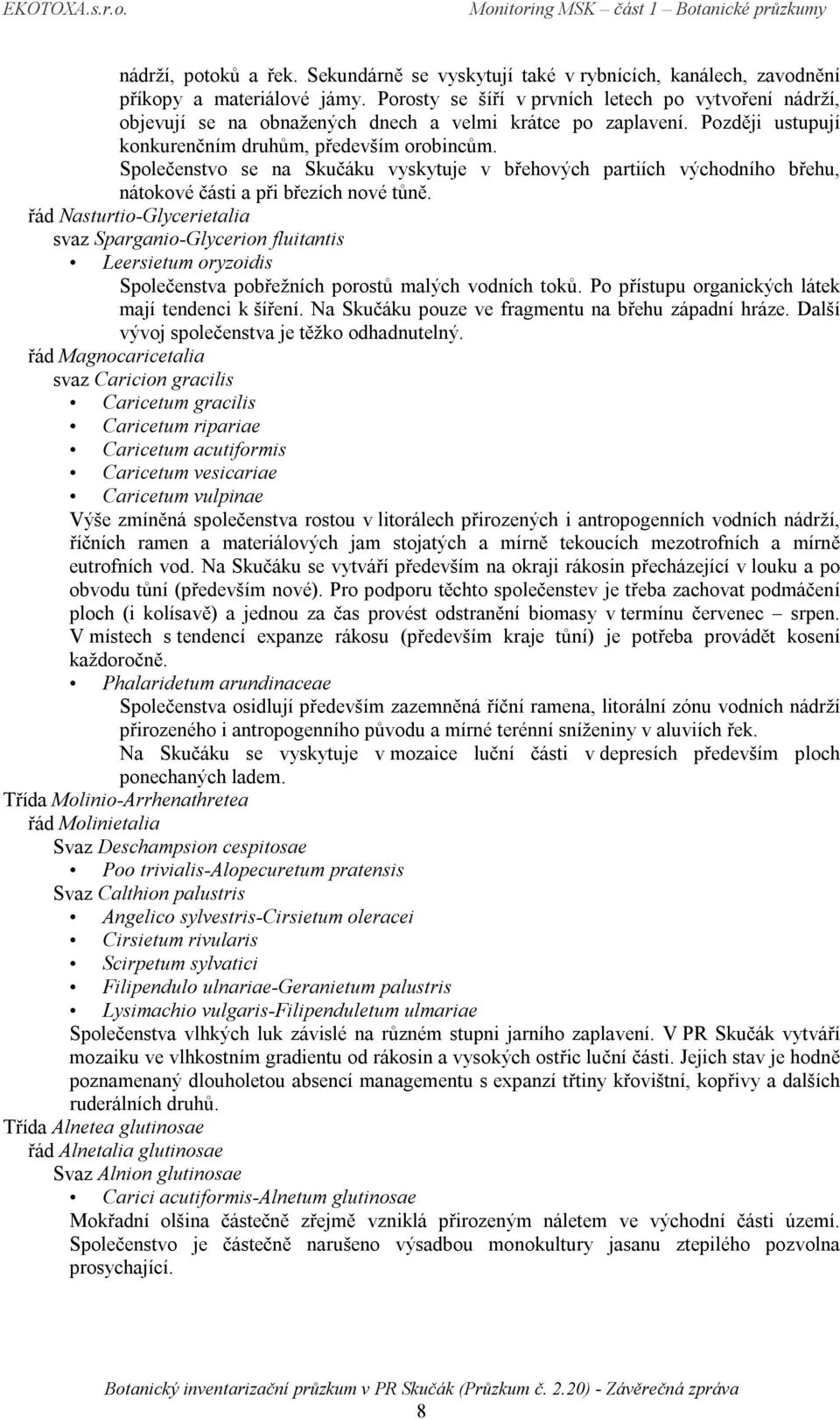 Společenstvo se na Skučáku vyskytuje v břehových partiích východního břehu, nátokové části a při březích nové tůně.