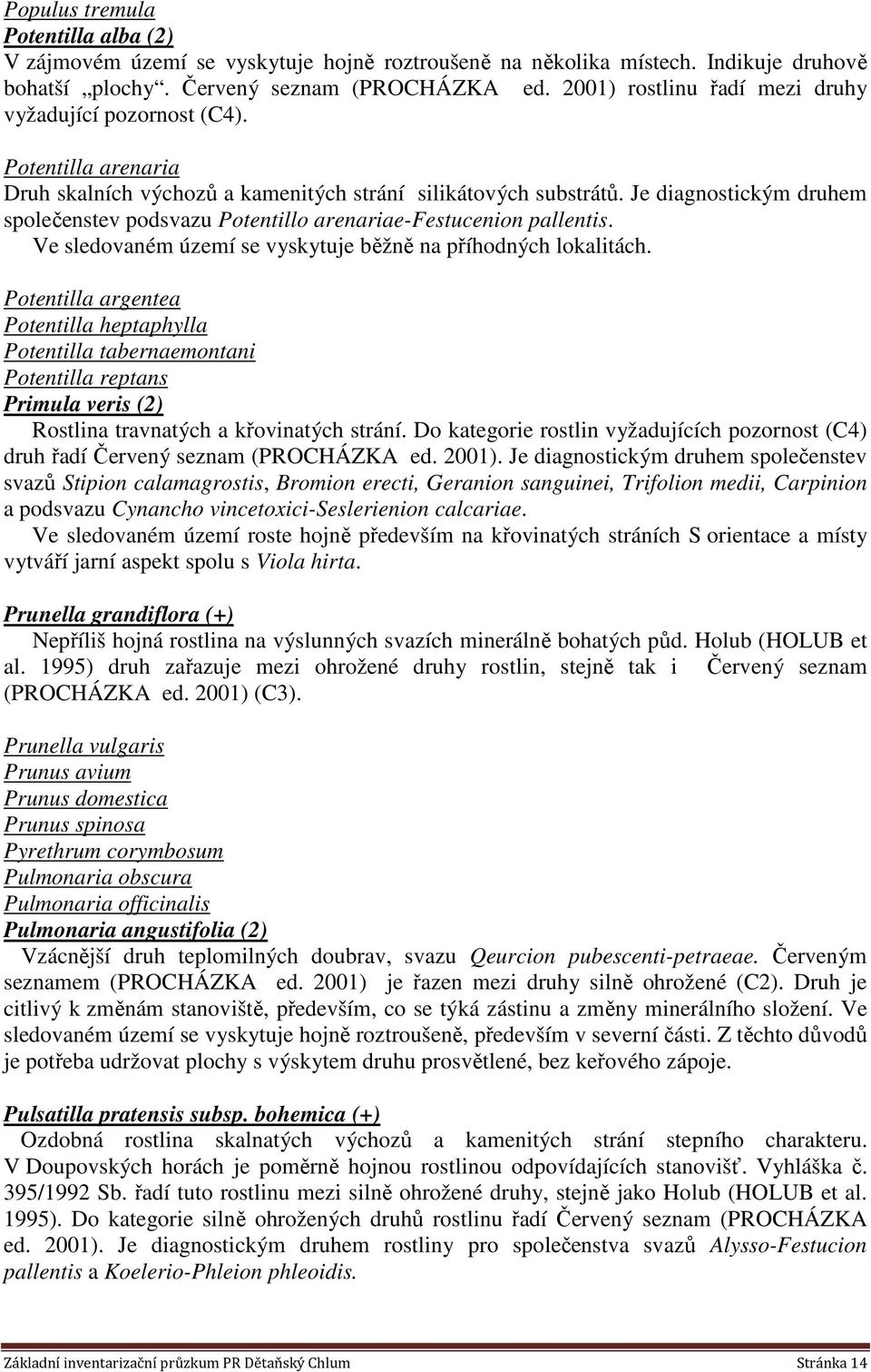 Je diagnostickým druhem společenstev podsvazu Potentillo arenariae-festucenion pallentis. Ve sledovaném území se vyskytuje běžně na příhodných lokalitách.