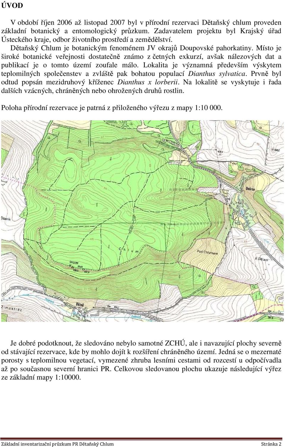 Místo je široké botanické veřejnosti dostatečně známo z četných exkurzí, avšak nálezových dat a publikací je o tomto území zoufale málo.