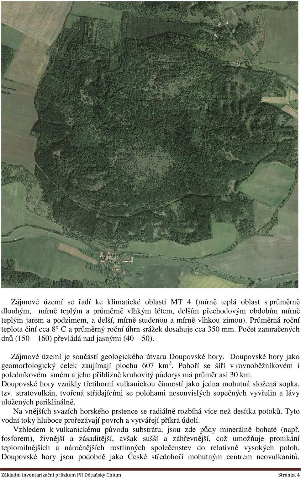 Zájmové území je součástí geologického útvaru Doupovské hory. Doupovské hory jako geomorfologický celek zaujímají plochu 607 km 2.