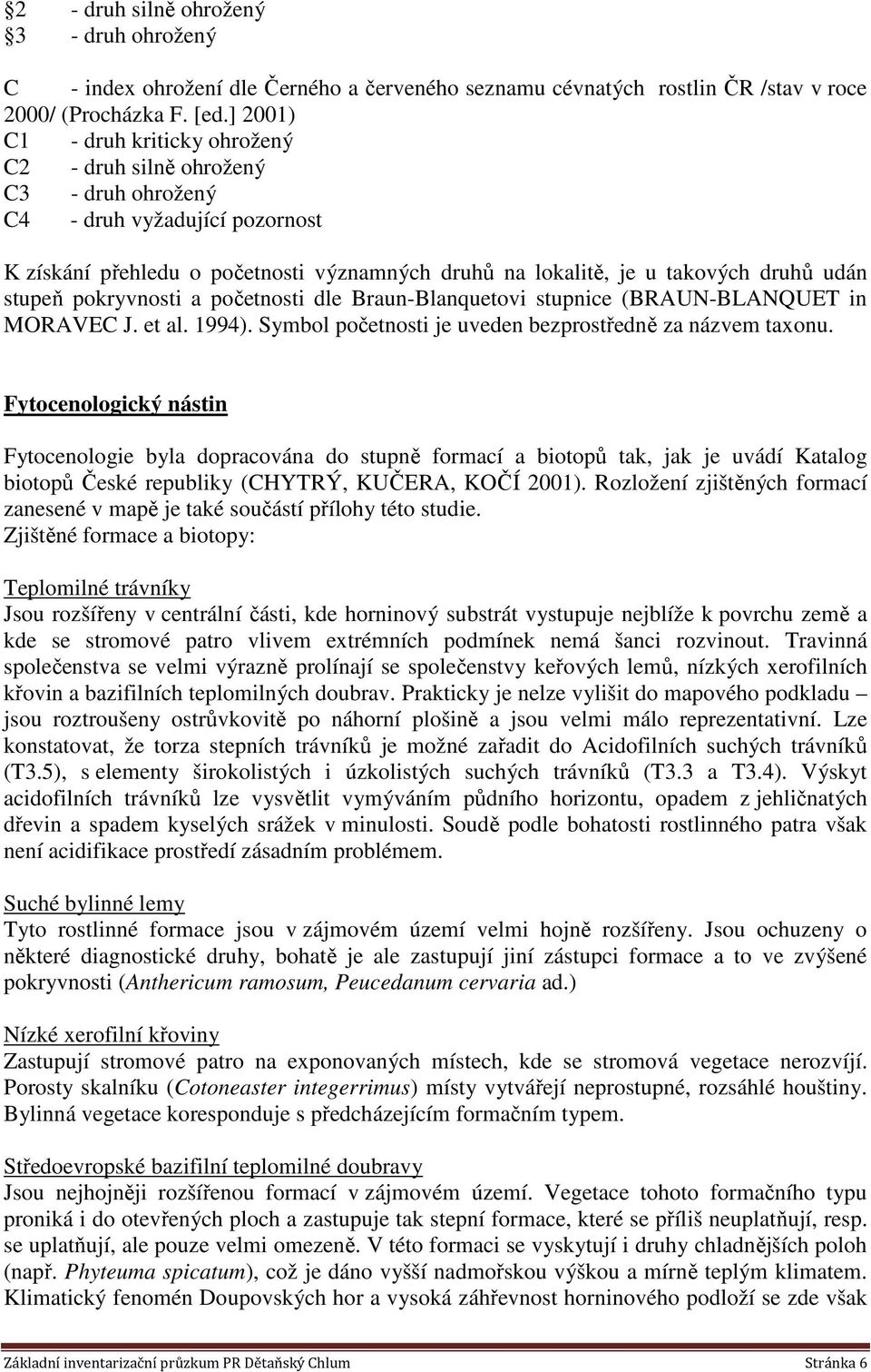 stupeň pokryvnosti a početnosti dle Braun-Blanquetovi stupnice (BRAUN-BLANQUET in MORAVEC J. et al. 1994). Symbol početnosti je uveden bezprostředně za názvem taxonu.