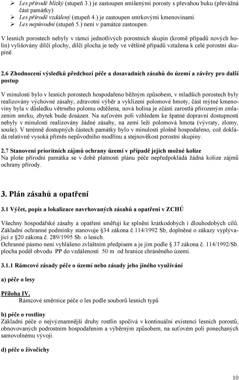 V lesních porostech nebyly v rámci jednotlivých porostních skupin (kromě případů nových holin) vylišovány dílčí plochy, dílčí plocha je tedy ve většině případů vztažena k celé porostní skupině. 2.