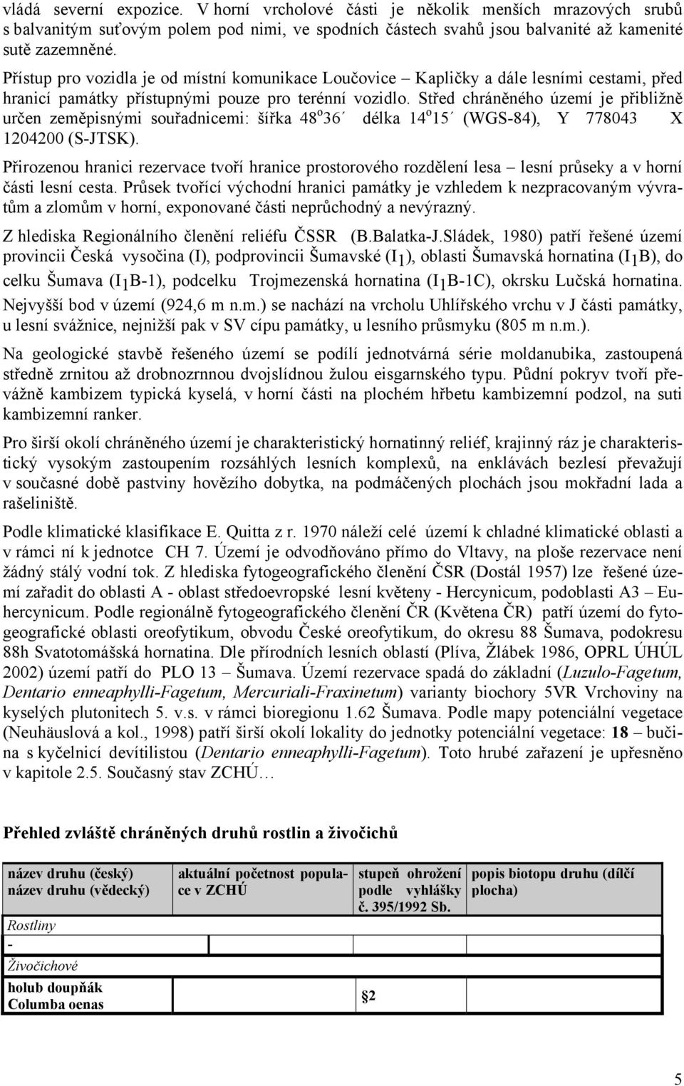 Střed chráněného území je přibližně určen zeměpisnými souřadnicemi: šířka 48 o 36 délka 14 o 15 (WGS-84), Y 778043 X 1204200 (S-JTSK).