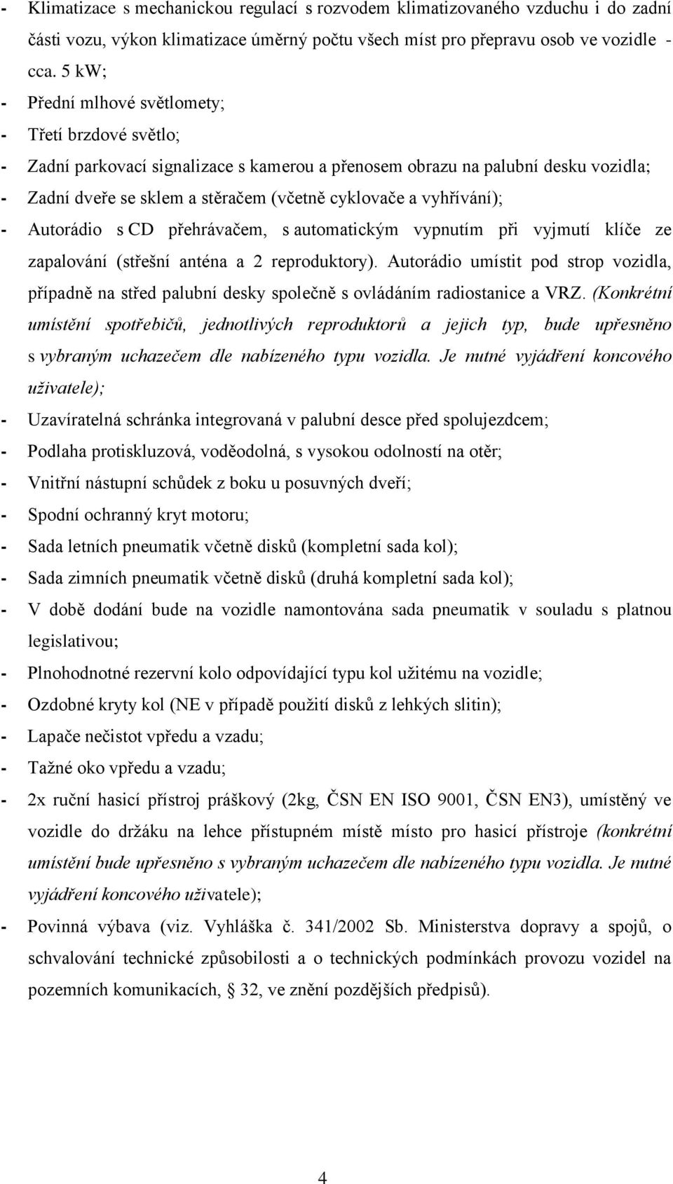 vyhřívání); - Autorádio s CD přehrávačem, s automatickým vypnutím při vyjmutí klíče ze zapalování (střešní anténa a 2 reproduktory).