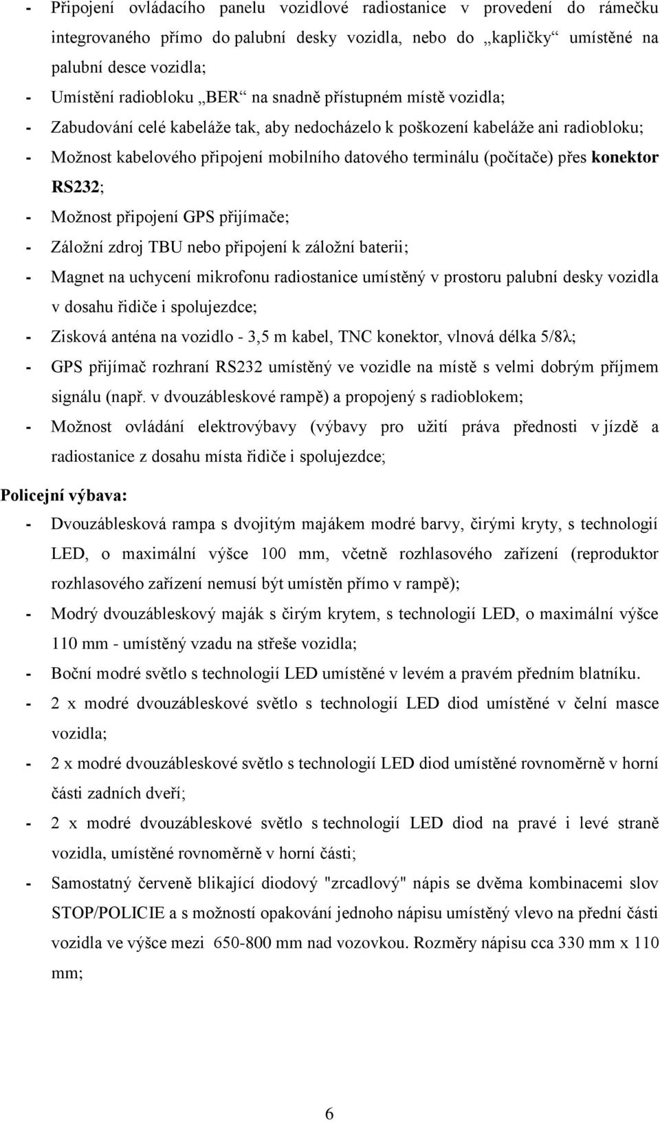 konektor RS232; - Možnost připojení GPS přijímače; - Záložní zdroj TBU nebo připojení k záložní baterii; - Magnet na uchycení mikrofonu radiostanice umístěný v prostoru palubní desky vozidla v dosahu