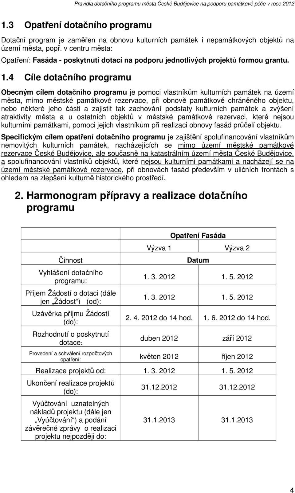 4 Cíle dotačního programu Obecným cílem dotačního programu je pomoci vlastníkům kulturních památek na území města, mimo městské památkové rezervace, při obnově památkově chráněného objektu, nebo