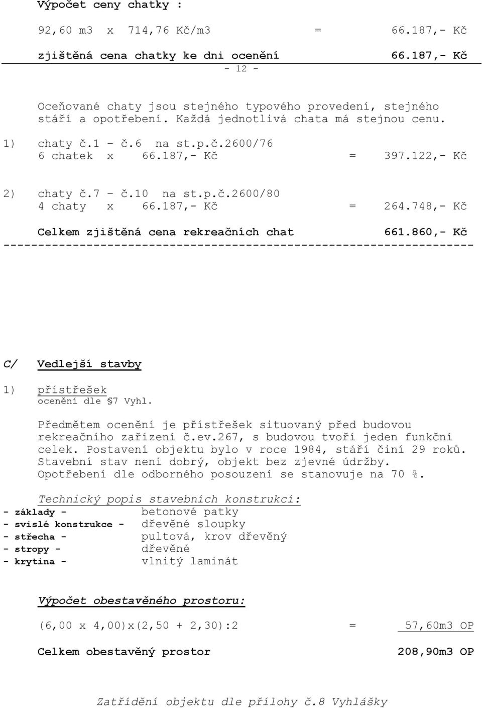 748,- Kč Celkem zjištěná cena rekreačních chat 661.860,- Kč -------------------------------------------------------------------- C/ Vedlejší stavby 1) přístřešek ocenění dle 7 Vyhl.