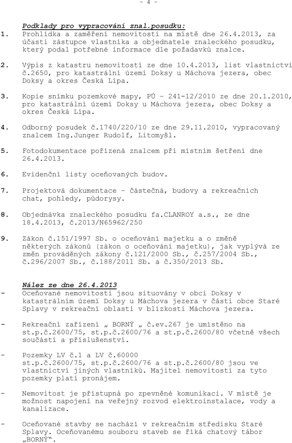 Kopie snímku pozemkové mapy, PÚ 241-12/2010 ze dne 20.1.2010, pro katastrální území Doksy u Máchova jezera, obec Doksy a okres Česká Lípa. 4. Odborný posudek č.1740/220/10 ze dne 29.11.