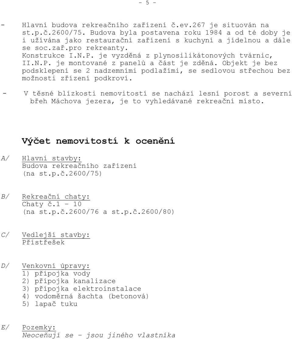 je vyzděná z plynosilikátonových tvárnic, II.N.P. je montované z panelů a část je zděná. Objekt je bez podsklepení se 2 nadzemními podlažími, se sedlovou střechou bez možnosti zřízení podkroví.