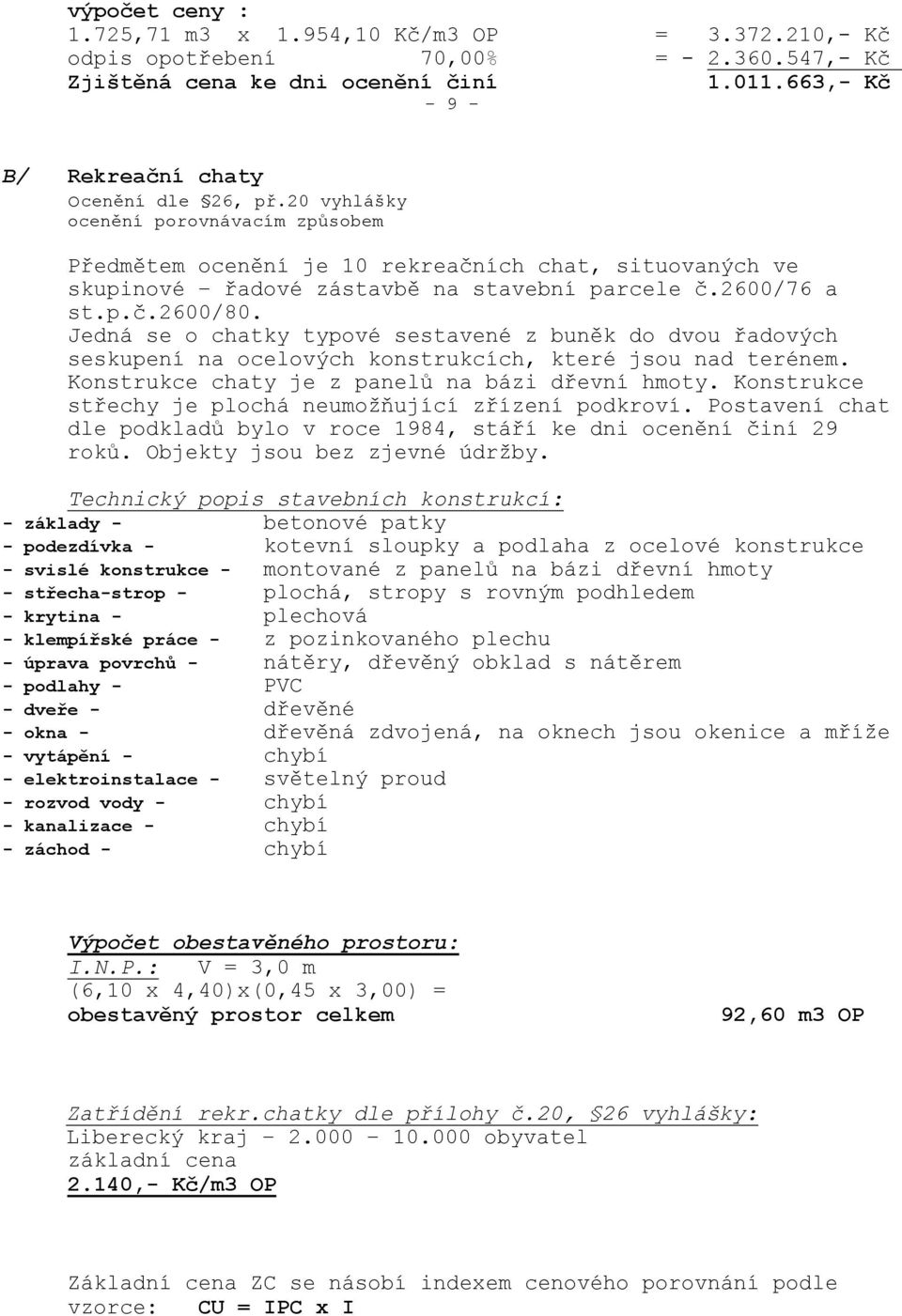 Jedná se o chatky typové sestavené z buněk do dvou řadových seskupení na ocelových konstrukcích, které jsou nad terénem. Konstrukce chaty je z panelů na bázi dřevní hmoty.