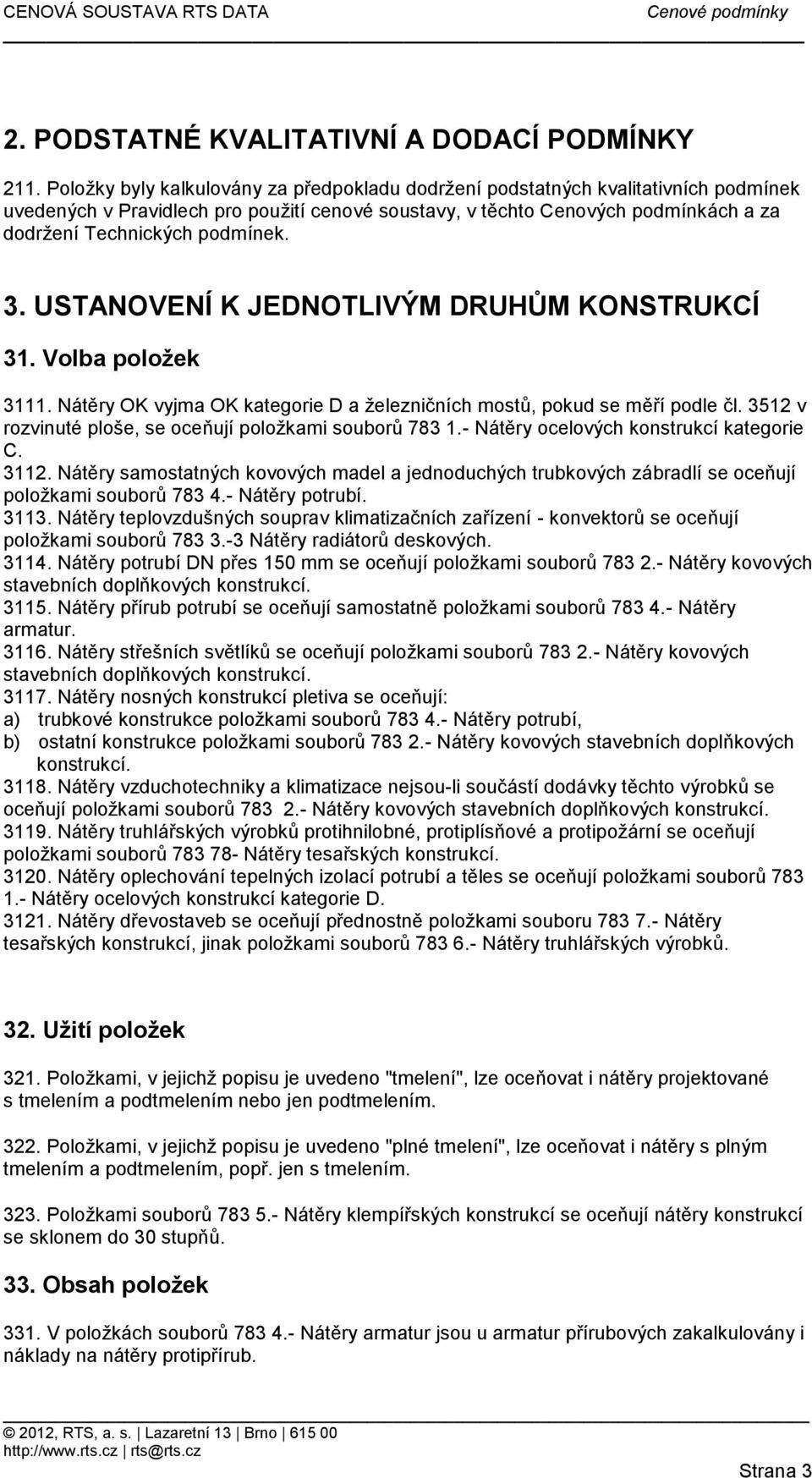 3512 v rozvinuté ploše, se oceňují položkami souborů 783 1- Nátěry ocelových konstrukcí kategorie C 3112 Nátěry samostatných kovových madel a jednoduchých trubkových zábradlí se oceňují položkami