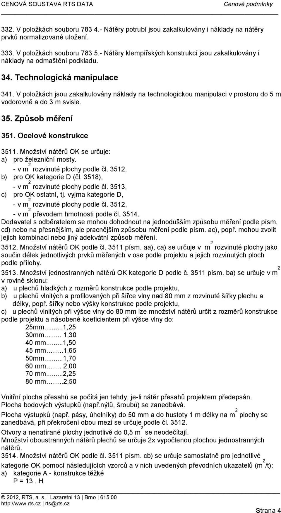 Ocelové konstrukce 3511 Množství nátěrů OK se určuje: a) pro železniční mosty - v m 2 rozvinuté plochy podle čl 3512, b) pro OK kategorie D (čl 3518), - v m 2 rozvinuté plochy podle čl 3513, c) pro