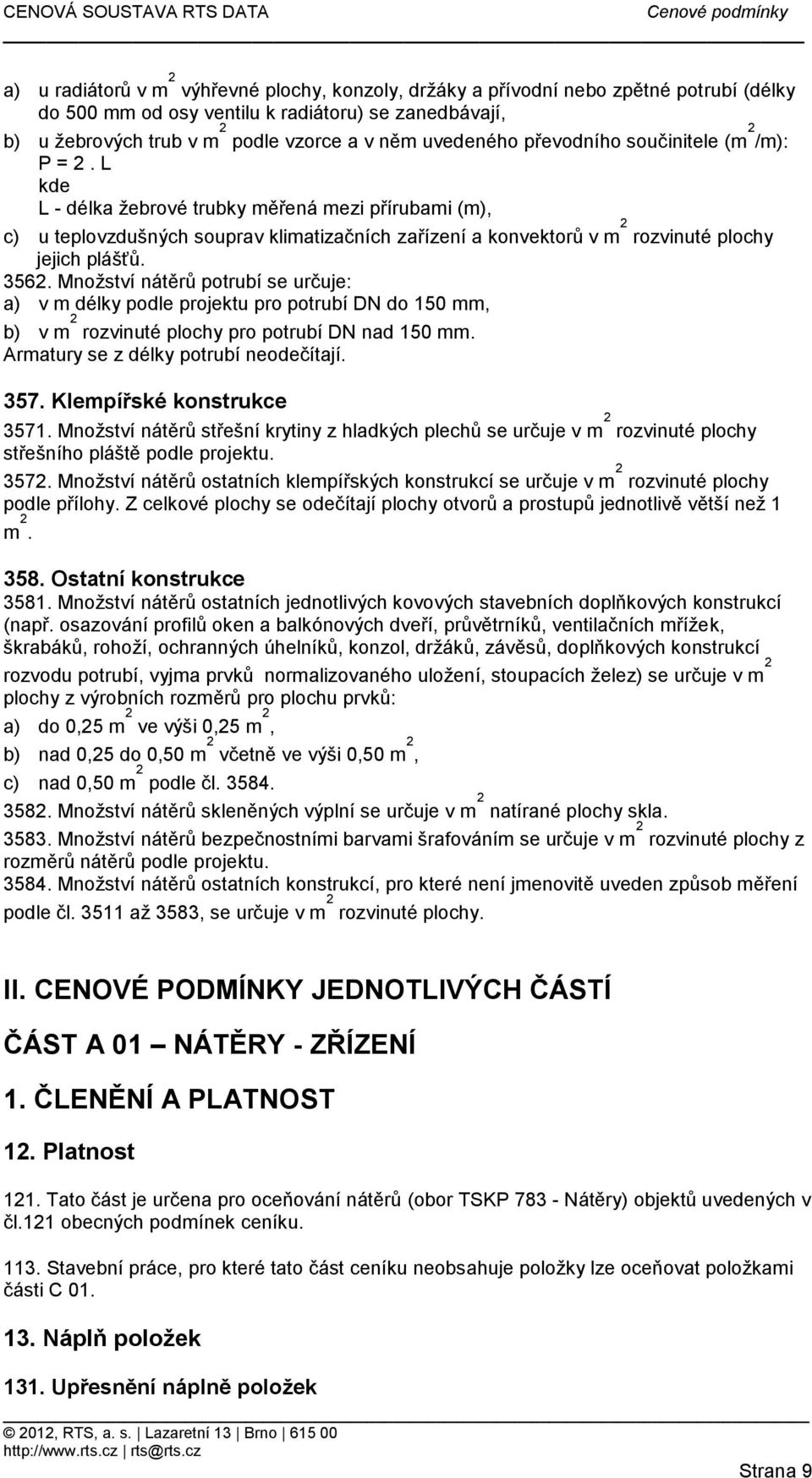 jejich plášťů 3562 Množství nátěrů potrubí se určuje: a) v m délky podle projektu pro potrubí DN do 150 mm, b) v m 2 rozvinuté plochy pro potrubí DN nad 150 mm Armatury se z délky potrubí neodečítají