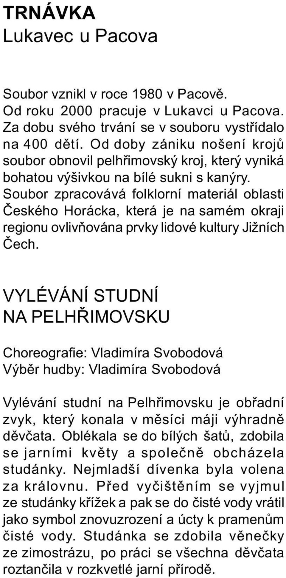 Soubor zpracovává folklorní materiál oblasti Èeského Horácka, která je na samém okraji regionu ovlivòována prvky lidové kultury Jižních Èech.