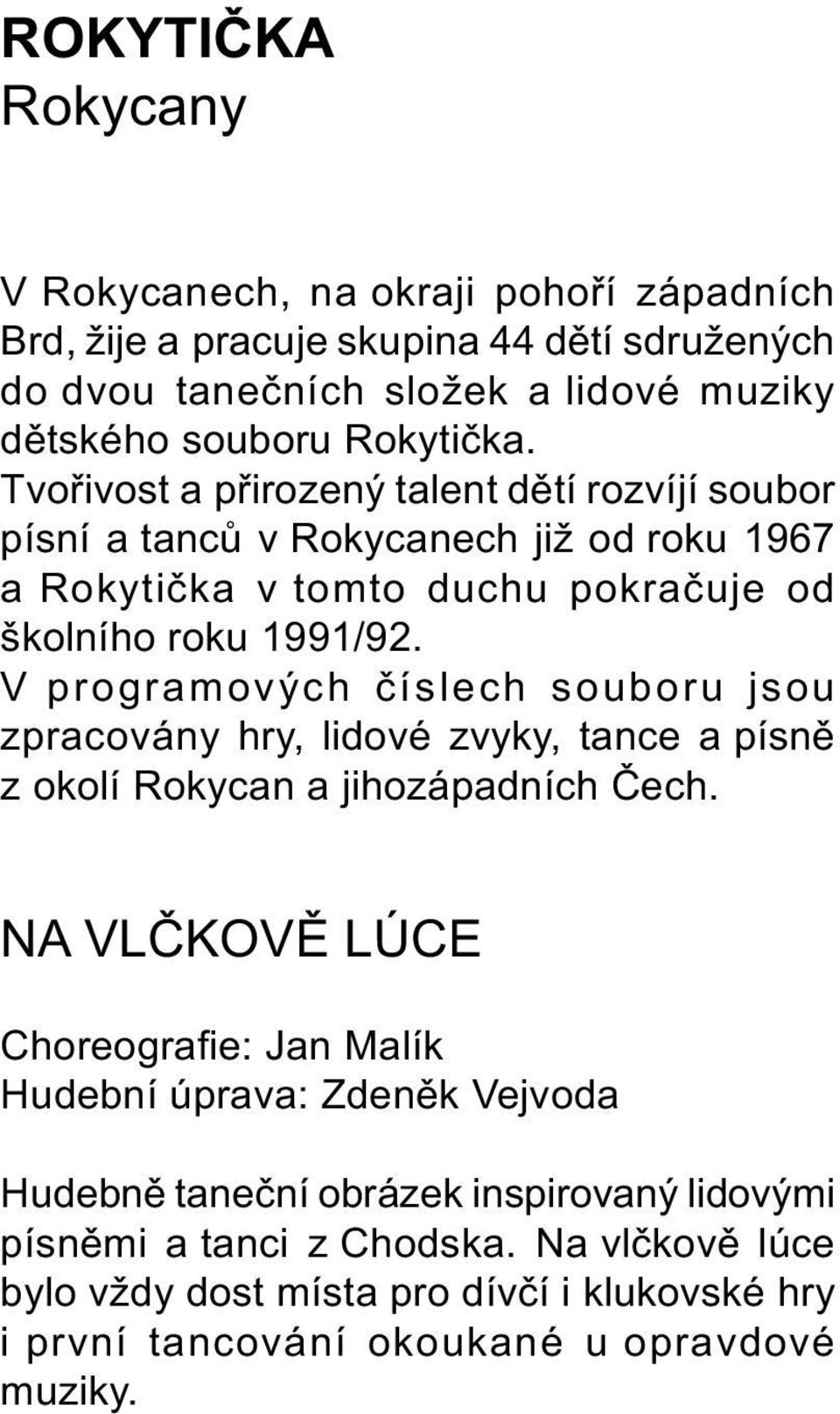 V programových èíslech souboru jsou zpracovány hry, lidové zvyky, tance a písnì z okolí Rokycan a jihozápadních Èech.