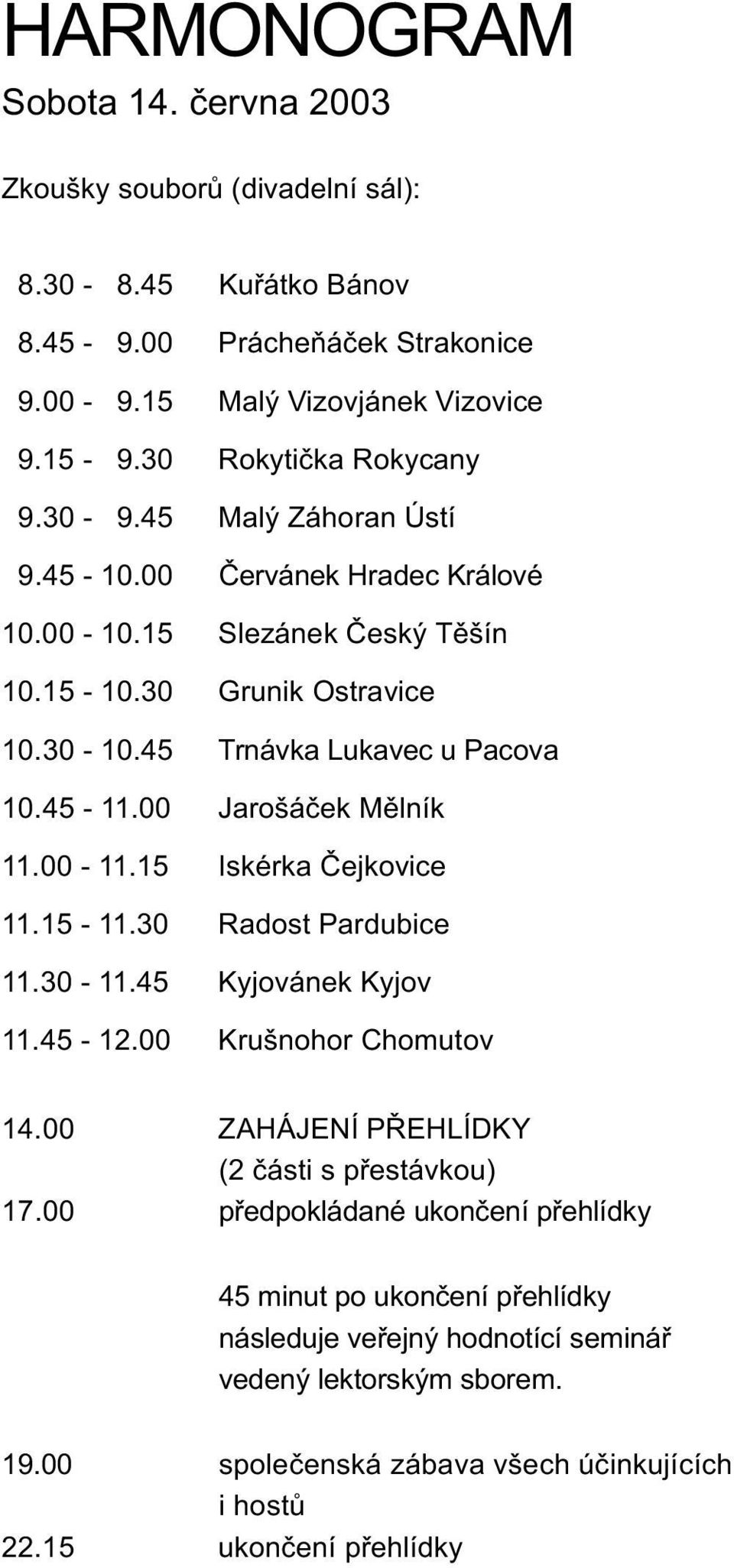 45-11.00 Jarošáèek Mìlník 11.00-11.15 Iskérka Èejkovice 11.15-11.30 Radost Pardubice 11.30-11.45 Kyjovánek Kyjov 11.45-12.00 Krušnohor Chomutov 14.