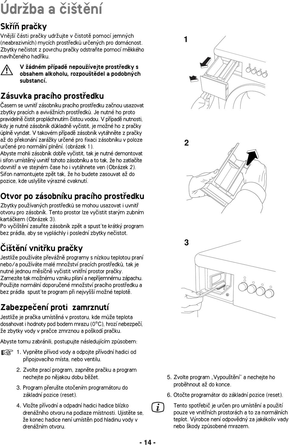 Zásuvka pracího prostfiedku âasem se uvnitfi zásobníku pracího prostfiedku zaãnou usazovat zbytky pracích a aviváïních prostfiedkû. Je nutné ho proto pravidelnû ãistit propláchnutím ãistou vodou.