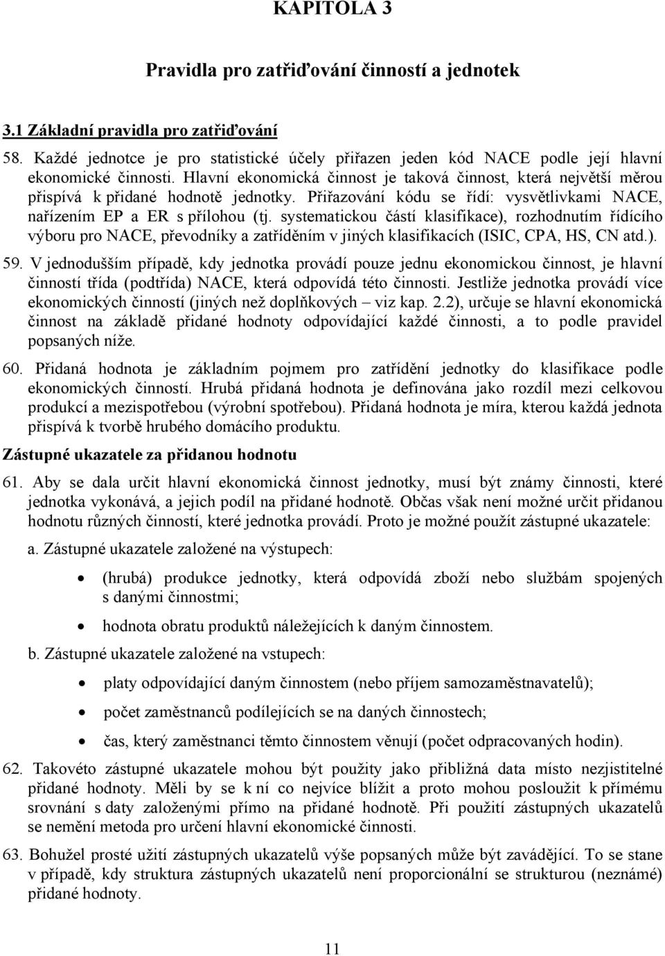 systematickou částí klasifikace), rozhodnutím řídícího výboru pro NACE, převodníky a zatříděním v jiných klasifikacích (ISIC, CPA, HS, CN atd.). 59.