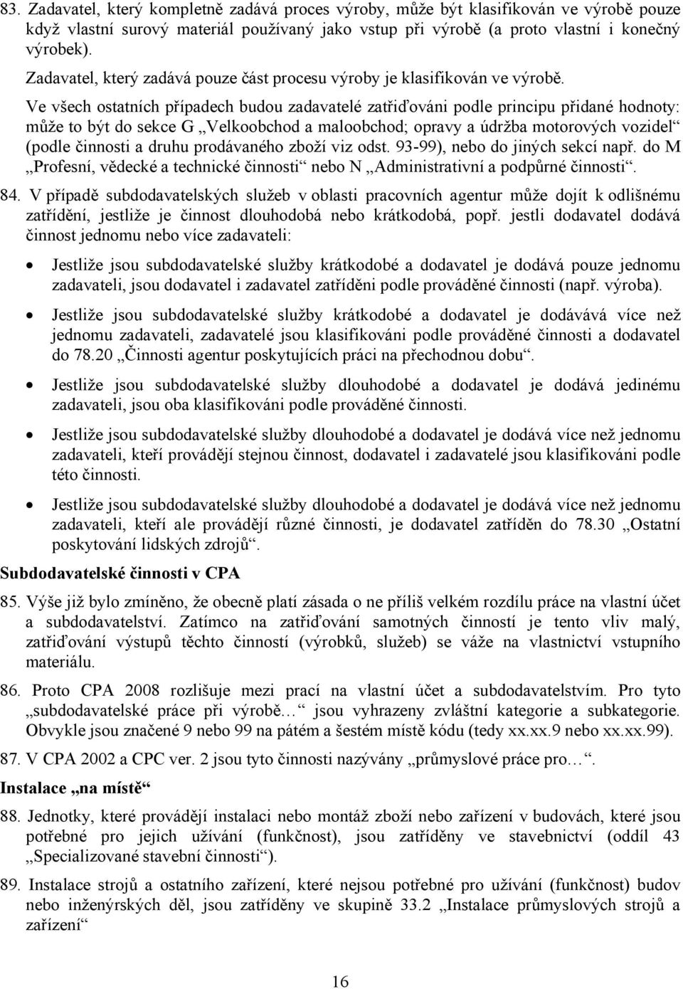 Ve všech ostatních případech budou zadavatelé zatřiďováni podle principu přidané hodnoty: může to být do sekce G Velkoobchod a maloobchod; opravy a údržba motorových vozidel (podle činnosti a druhu