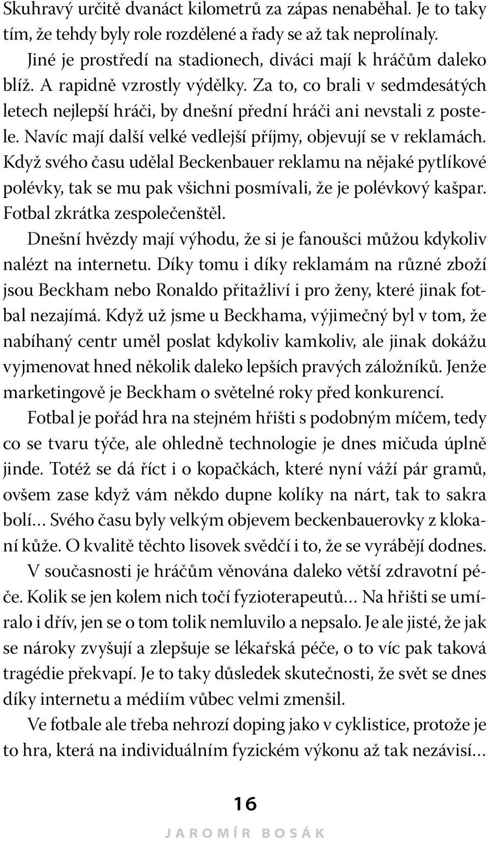 Když svého času udělal Beckenbauer reklamu na nějaké pytlíkové polévky, tak se mu pak všichni posmívali, že je polévkový kašpar. Fotbal zkrátka zespolečenštěl.