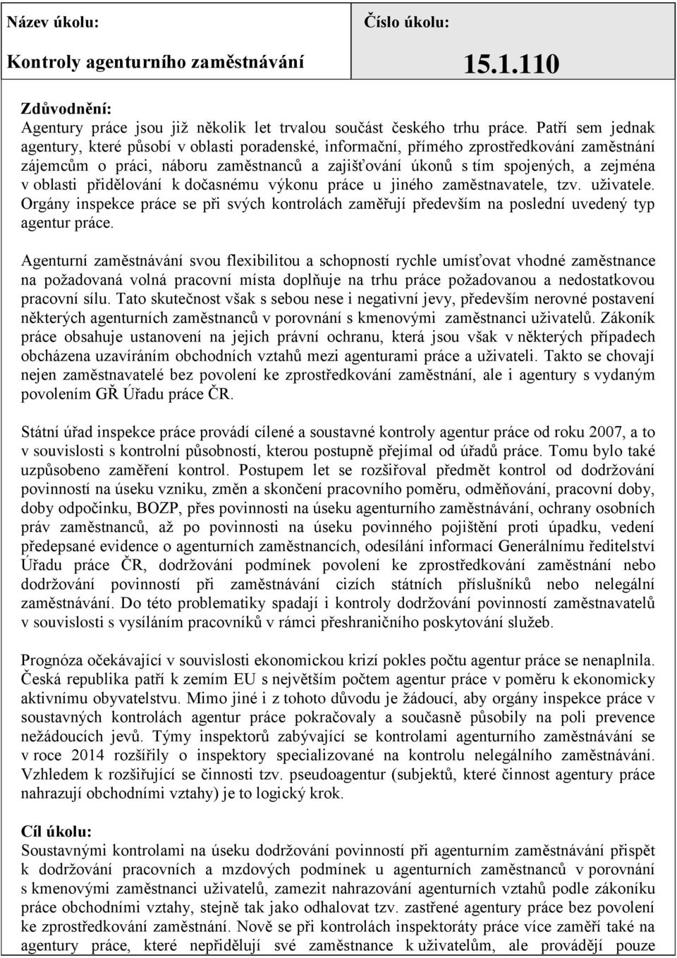 oblasti přidělování k dočasnému výkonu práce u jiného zaměstnavatele, tzv. uživatele. Orgány inspekce práce se při svých kontrolách zaměřují především na poslední uvedený typ agentur práce.