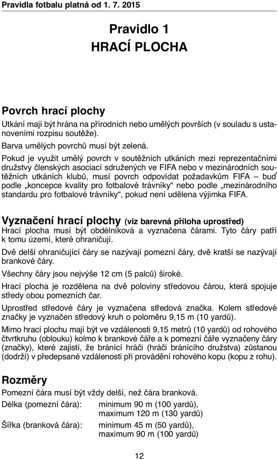 Pokud je využit umělý povrch v soutěžních utkáních mezi reprezentačními družstvy členských asociací sdružených ve FIFA nebo v mezinárodních soutěžních utkáních klubů, musí povrch odpovídat požadavkům