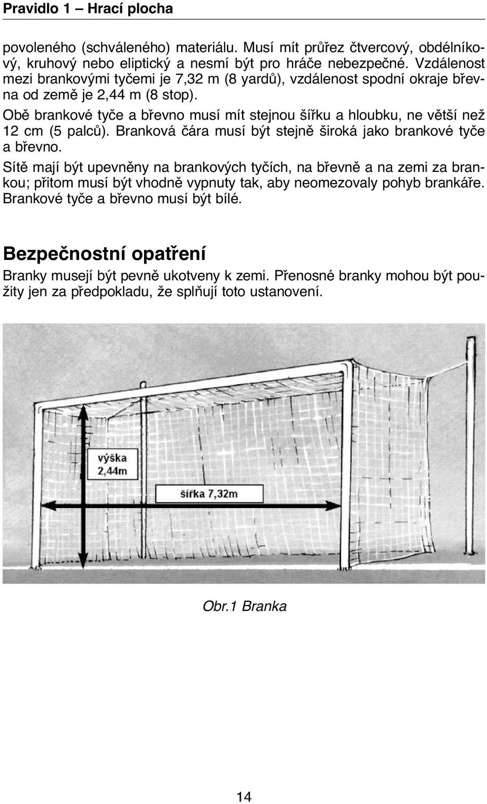 Obě brankové tyče a břevno musí mít stejnou šířku a hloubku, ne větší než 12 cm (5 palců). Branková čára musí být stejně široká jako brankové tyče a břevno.