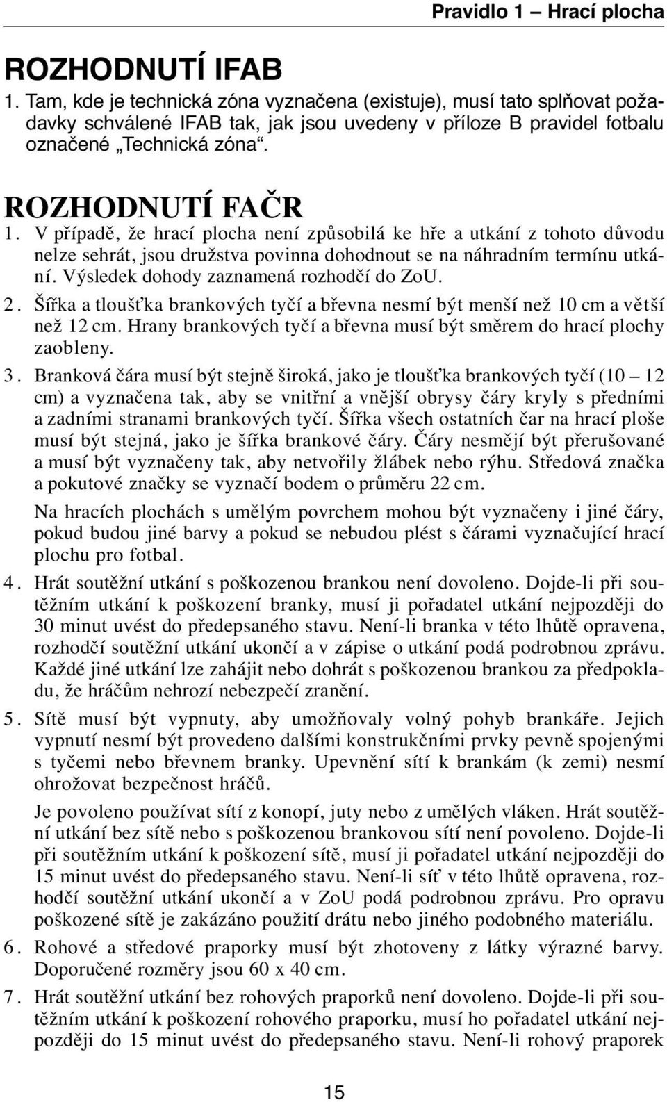 Výsledek dohody zaznamená rozhodčí do ZoU. 2. Šířka a tloušťka brankových tyčí a břevna nesmí být menší než 10 cm a větší než 12 cm.