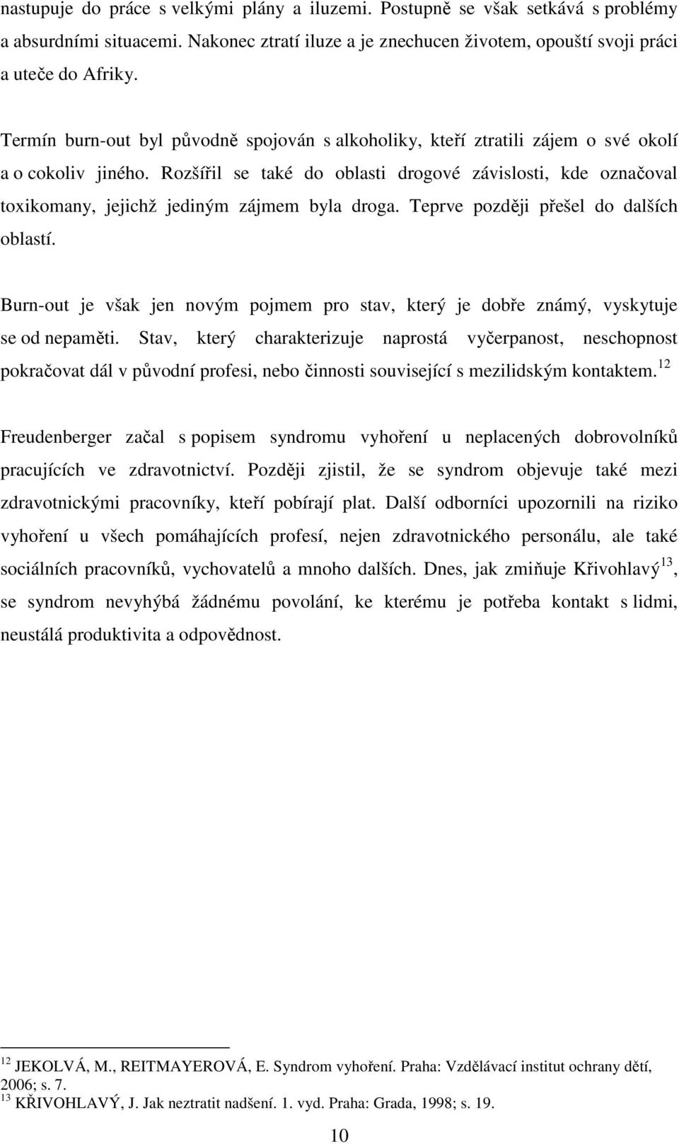 Rozšířil se také do oblasti drogové závislosti, kde označoval toxikomany, jejichž jediným zájmem byla droga. Teprve později přešel do dalších oblastí.