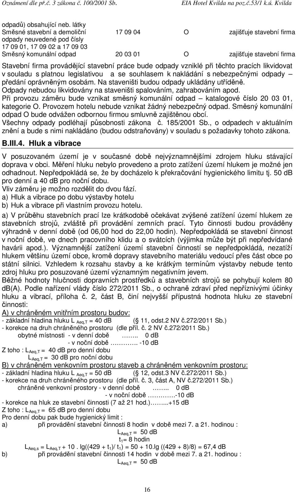 firma provádějící stavební práce bude odpady vzniklé při těchto pracích likvidovat v souladu s platnou legislativou a se souhlasem k nakládání s nebezpečnými odpady předání oprávněným osobám.