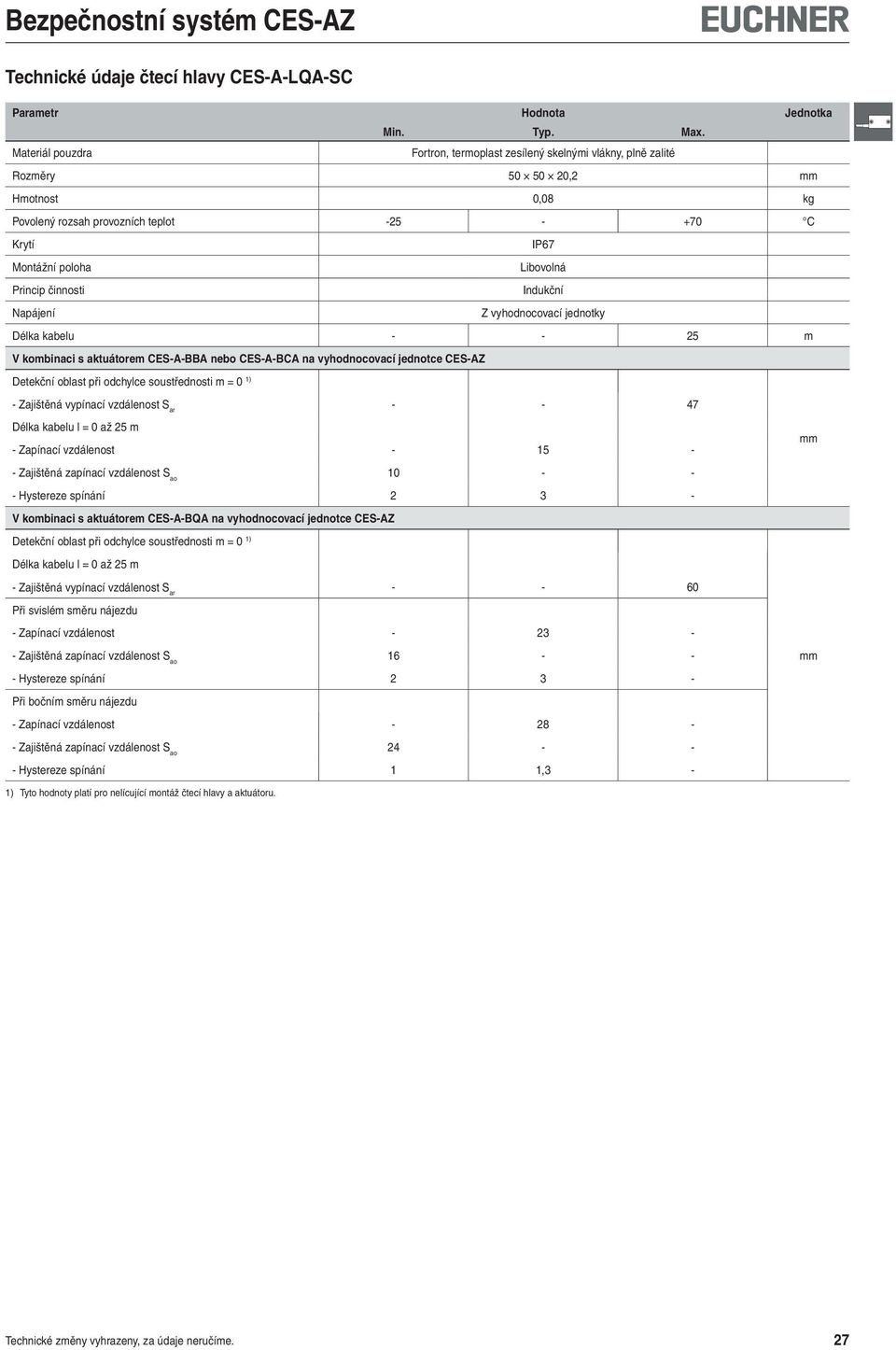 činnosti Indukční Napájení vyhodnocovací jednotky Délka kabelu - - 2 m V kombinaci s aktuátorem CES-A-BBA nebo CES-A-BCA na vyhodnocovací jednotce CES-A - - 7 Délka kabelu l = 0 až 2 m - apínací