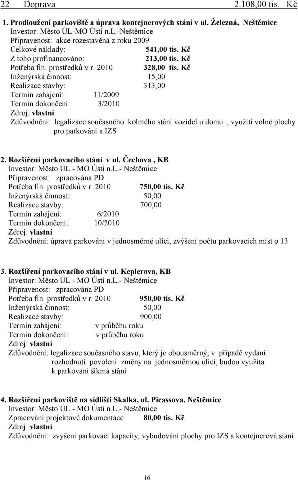 Kč Inženýrská činnost: 15,00 Realizace stavby: 313,00 Termín zahájení: 11/2009 Termín dokončení: 3/2010 Zdroj: vlastní Zdůvodnění: legalizace současného kolmého stání vozidel u domu, využití volné