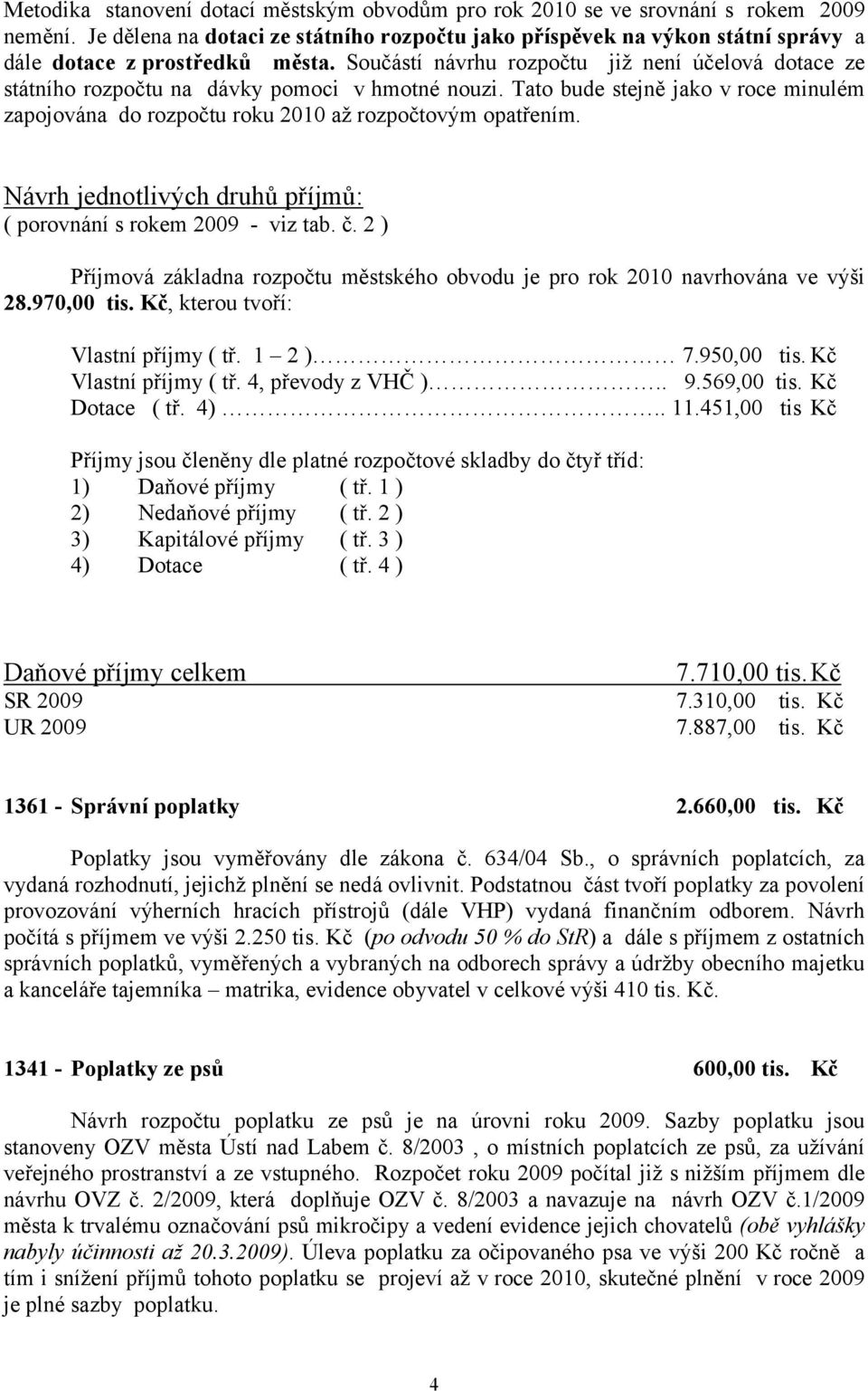 Součástí návrhu rozpočtu již není účelová dotace ze státního rozpočtu na dávky pomoci v hmotné nouzi. Tato bude stejně jako v roce minulém zapojována do rozpočtu roku 2010 až rozpočtovým opatřením.