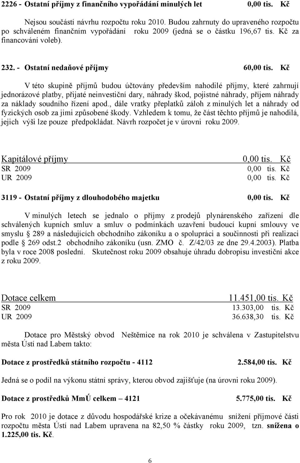 Kč V této skupině příjmů budou účtovány především nahodilé příjmy, které zahrnují jednorázové platby, přijaté neinvestiční dary, náhrady škod, pojistné náhrady, příjem náhrady za náklady soudního