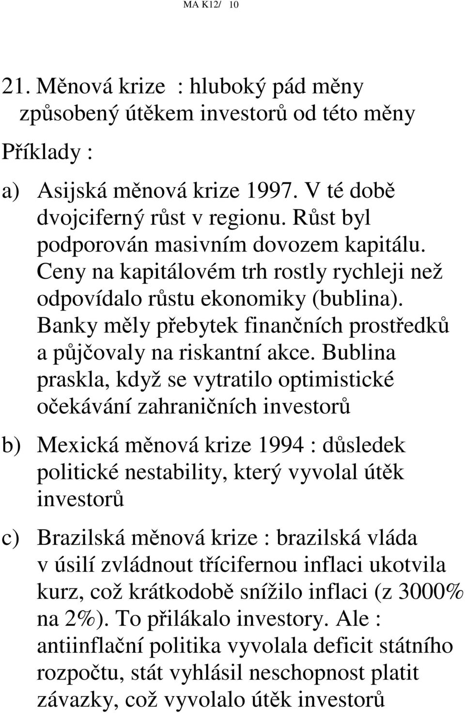 Bublina praskla, když se vytratilo optimistické oekávání zahraniních investor b) Mexická mnová krize 1994 : dsledek politické nestability, který vyvolal útk investor c) Brazilská mnová krize :