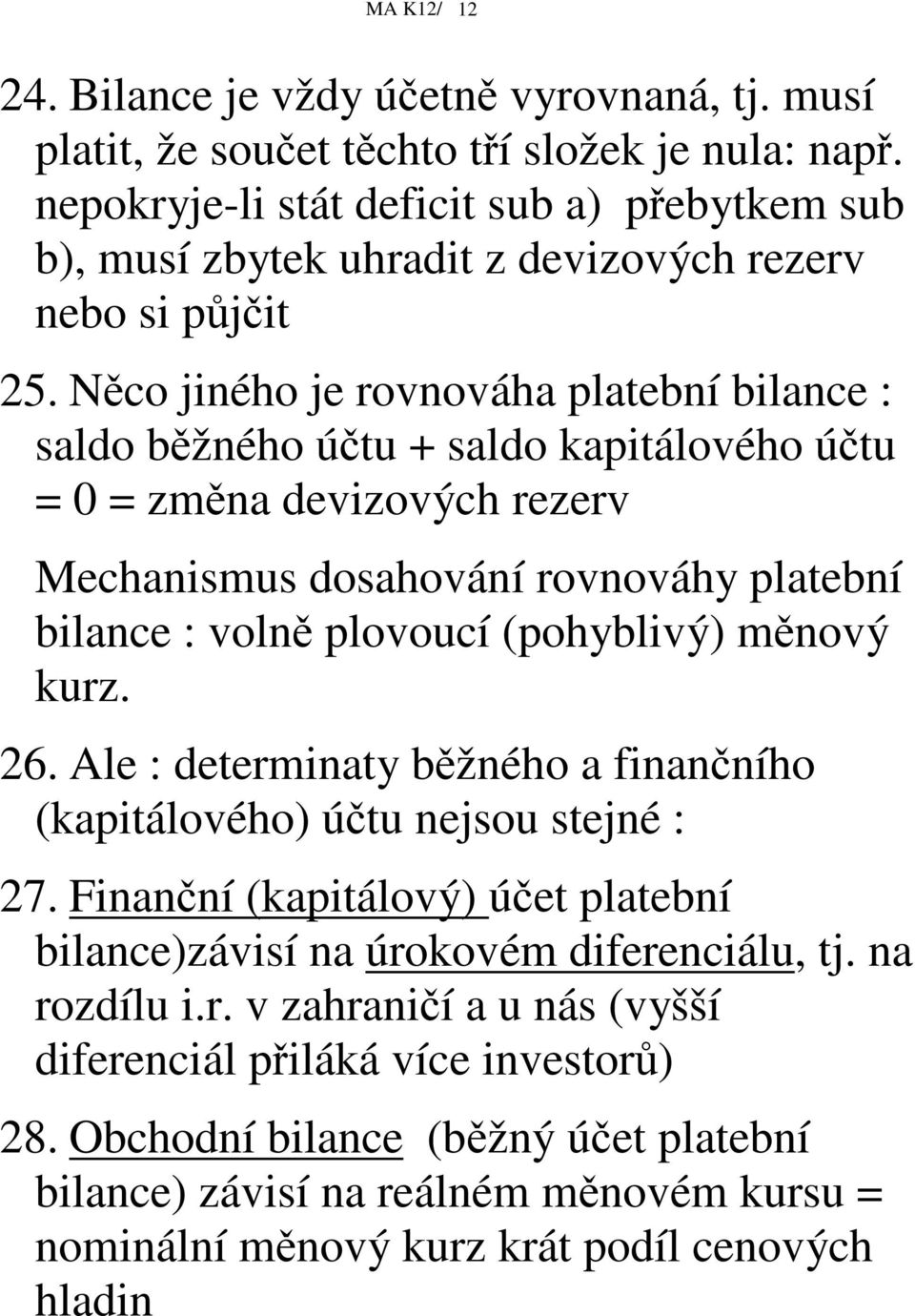 Nco jiného je rovnováha platební bilance : saldo bžného útu + saldo kapitálového útu = 0 = zmna devizových rezerv Mechanismus dosahování rovnováhy platební bilance : voln plovoucí (pohyblivý)