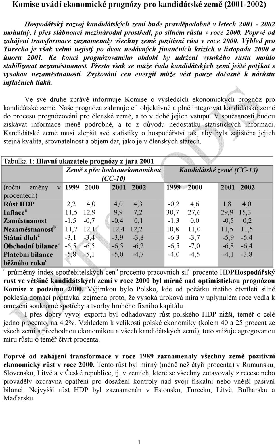 Výhled pro Turecko je však velmi nejistý po dvou nedávných finančních krizích v listopadu 2000 a únoru 2001. Ke konci prognózovaného období by udržení vysokého růstu mohlo stabilizovat nezaměstnanost.