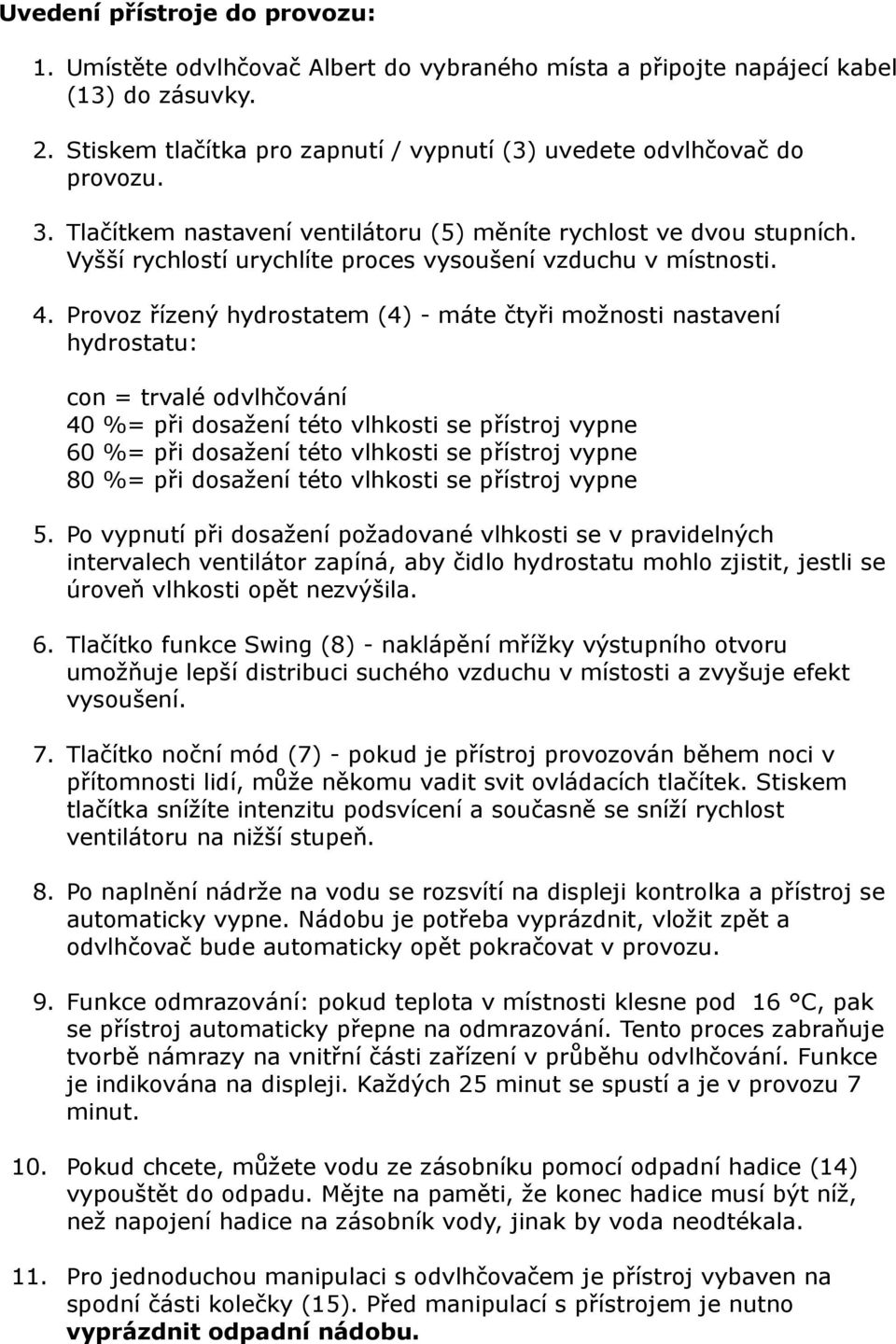 Provoz řízený hydrostatem (4) - máte čtyři možnosti nastavení hydrostatu: con = trvalé odvlhčování 40 %= při dosažení této vlhkosti se přístroj vypne 60 %= při dosažení této vlhkosti se přístroj