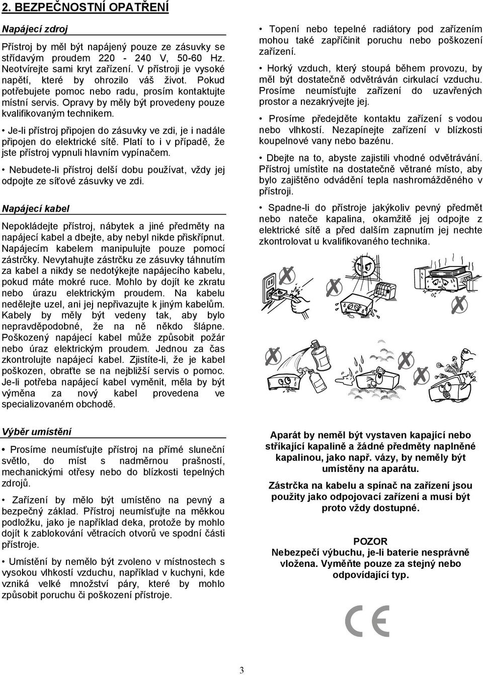 Je-li přístroj připojen do zásuvky ve zdi, je i nadále připojen do elektrické sítě. Platí to i v případě, že jste přístroj vypnuli hlavním vypínačem.