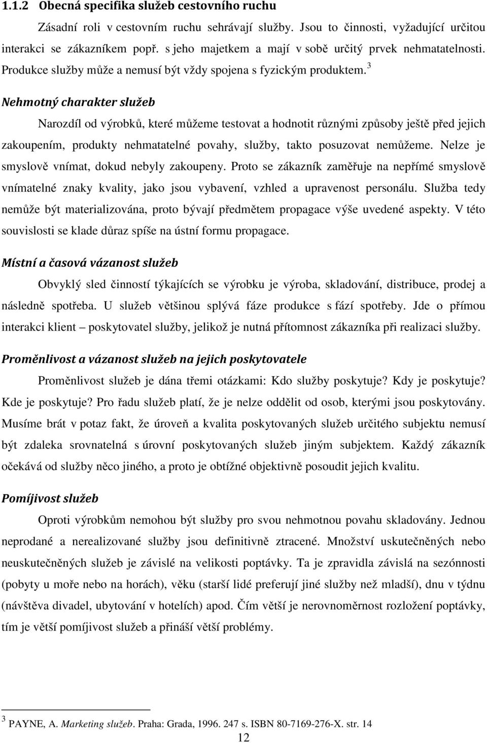 3 Nehmotný charakter služeb Narozdíl od výrobků, které můžeme testovat a hodnotit různými způsoby ještě před jejich zakoupením, produkty nehmatatelné povahy, služby, takto posuzovat nemůžeme.