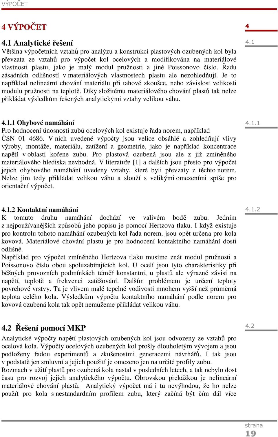 jako je malý modul pružnosti a jiné Poissonovo číslo. Řadu zásadních odlišností v materiálových vlastnostech plastu ale nezohledňují.
