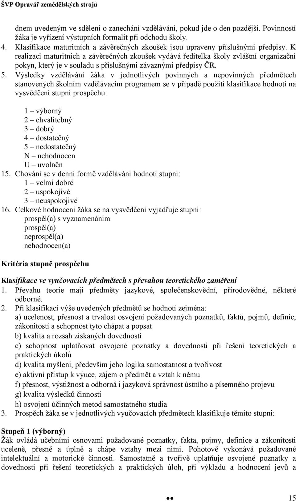 K realizaci maturitních a závěrečných zkoušek vydává ředitelka školy zvláštní organizační pokyn, který je v souladu s příslušnými závaznými předpisy ČR. 5.