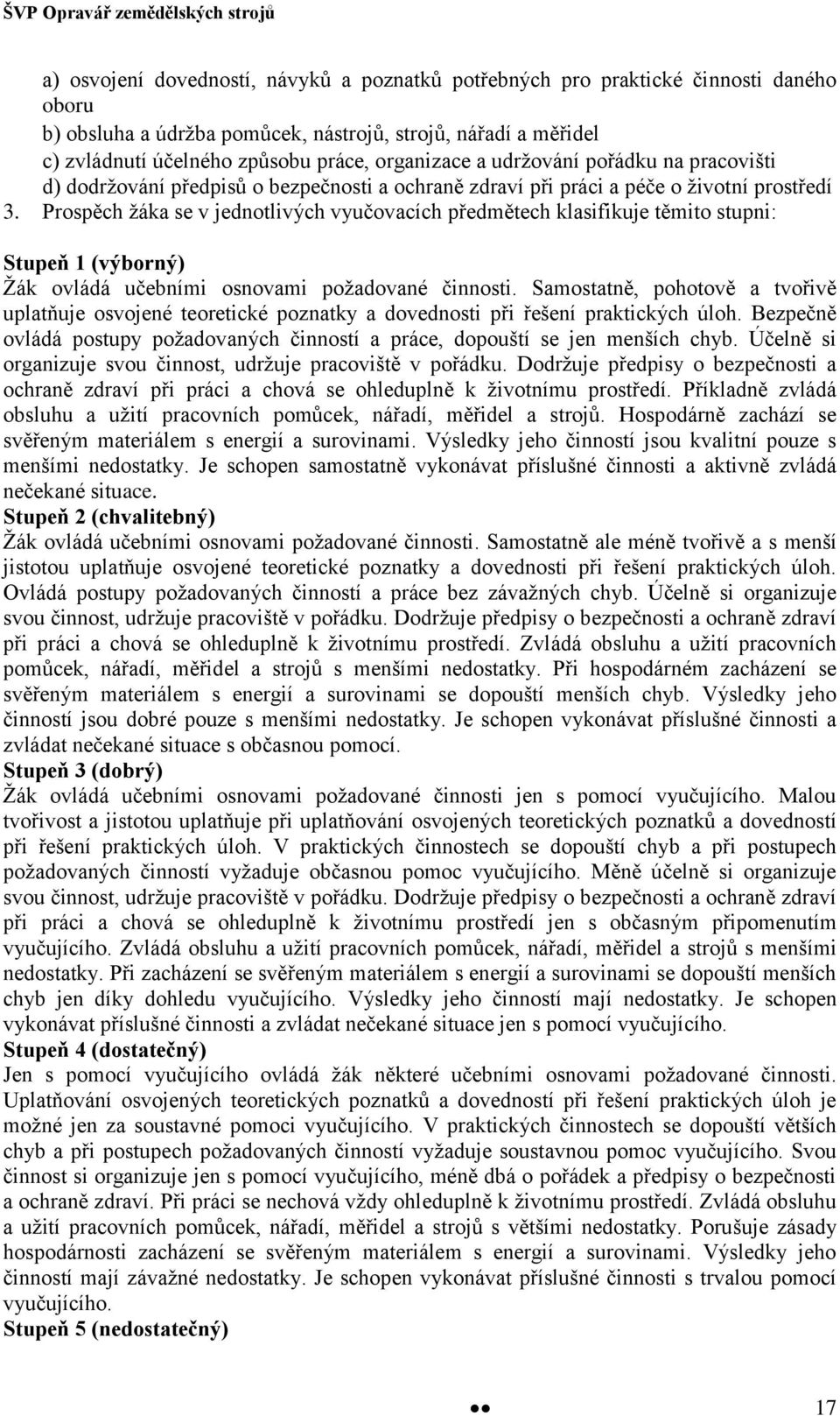 Prospěch žáka se v jednotlivých vyučovacích předmětech klasifikuje těmito stupni: Stupeň 1 (výborný) Žák ovládá učebními osnovami požadované činnosti.