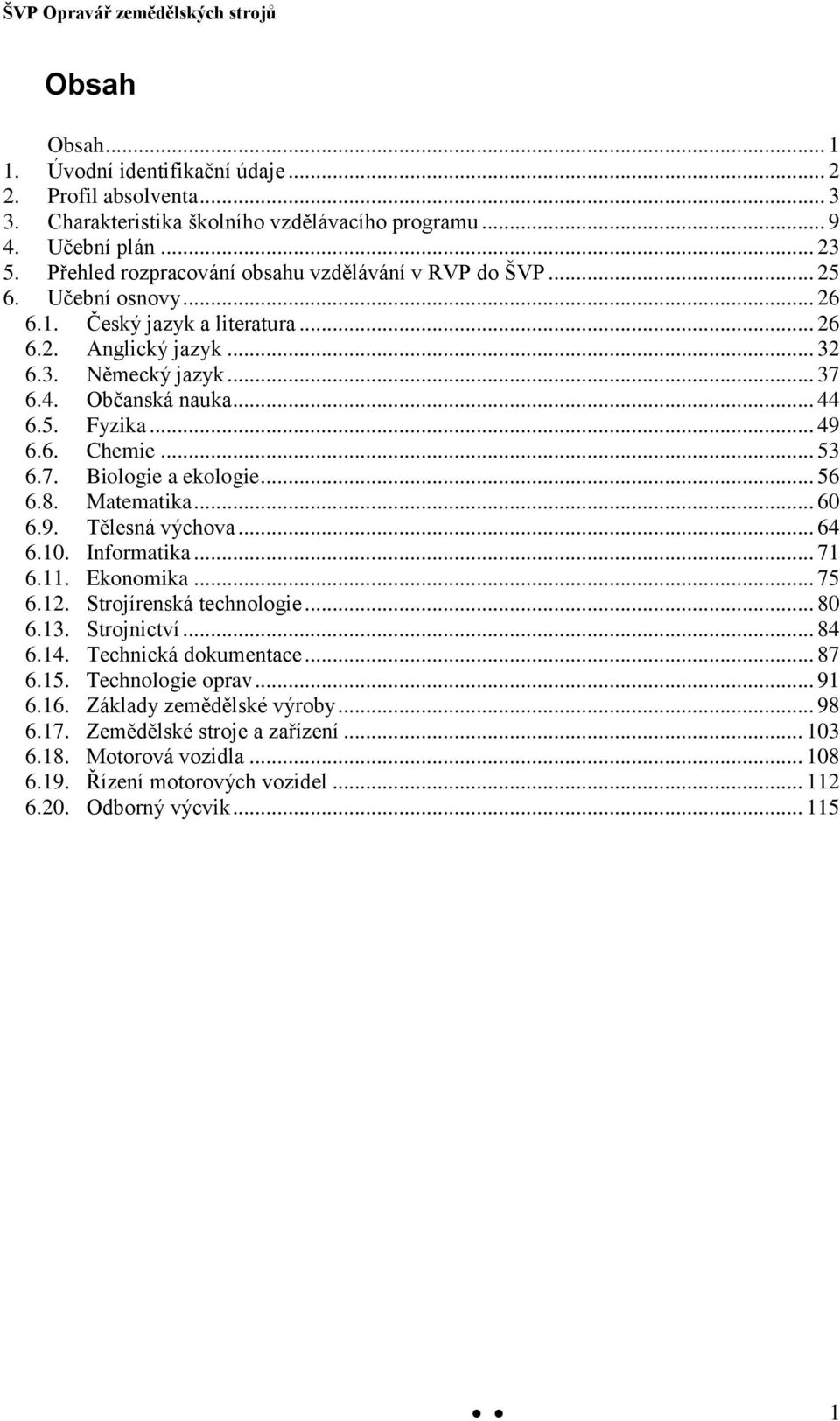 .. 49 6.6. Chemie... 53 6.7. Biologie a ekologie... 56 6.8. Matematika... 60 6.9. Tělesná výchova... 64 6.10. Informatika... 71 6.11. Ekonomika... 75 6.12. Strojírenská technologie... 80 6.13.